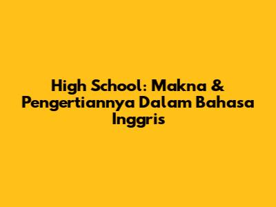 High School: Makna & Pengertiannya Dalam Bahasa Inggris