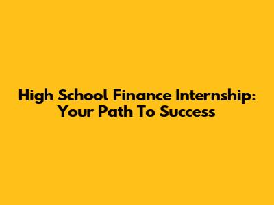 High School Finance Internship: Your Path To Success