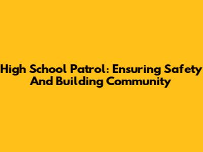 High School Patrol: Ensuring Safety And Building Community