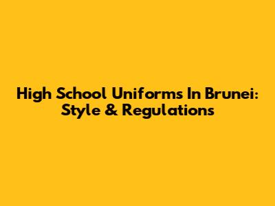 High School Uniforms In Brunei: Style & Regulations
