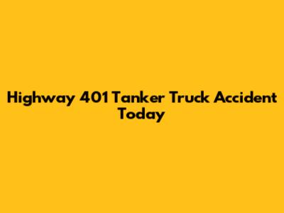 Highway 401 Tanker Truck Accident Today