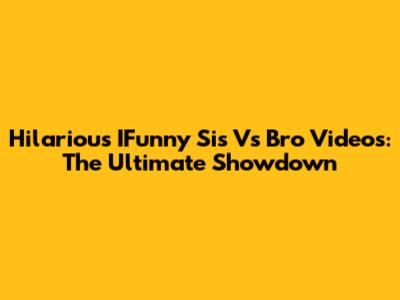Hilarious IFunny Sis Vs Bro Videos: The Ultimate Showdown