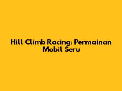 Hill Climb Racing: Permainan Mobil Seru