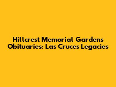 Hillcrest Memorial Gardens Obituaries: Las Cruces Legacies