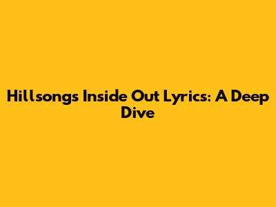 Hillsong's 'Inside Out' Lyrics: A Deep Dive