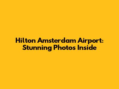 Hilton Amsterdam Airport: Stunning Photos Inside