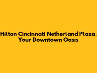 Hilton Cincinnati Netherland Plaza: Your Downtown Oasis