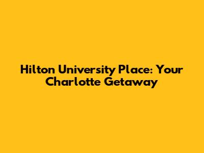 Hilton University Place: Your Charlotte Getaway