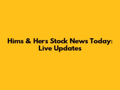 Hims & Hers Stock News Today: Live Updates