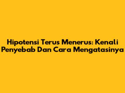 Hipotensi Terus Menerus: Kenali Penyebab Dan Cara Mengatasinya