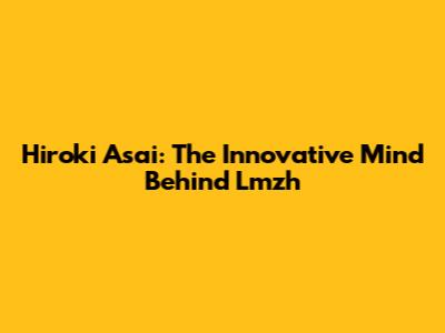 Hiroki Asai: The Innovative Mind Behind Lmzh