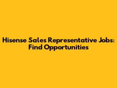 Hisense Sales Representative Jobs: Find Opportunities