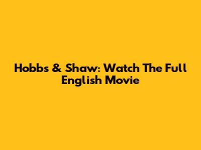 Hobbs & Shaw: Watch The Full English Movie