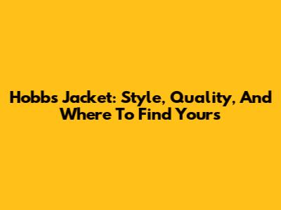 Hobbs Jacket: Style, Quality, And Where To Find Yours