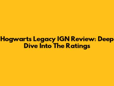 Hogwarts Legacy IGN Review: Deep Dive Into The Ratings