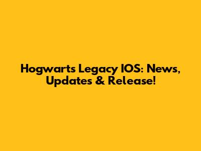 Hogwarts Legacy IOS: News, Updates & Release!