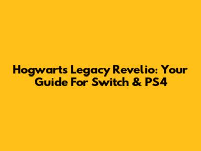 Hogwarts Legacy Revelio: Your Guide For Switch & PS4
