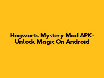 Hogwarts Mystery Mod APK: Unlock Magic On Android