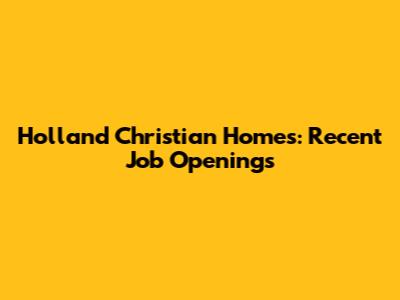 Holland Christian Homes: Recent Job Openings