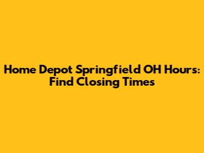 Home Depot Springfield OH Hours: Find Closing Times