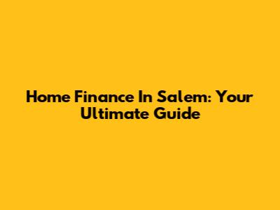 Home Finance In Salem: Your Ultimate Guide