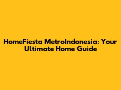 HomeFiesta MetroIndonesia: Your Ultimate Home Guide