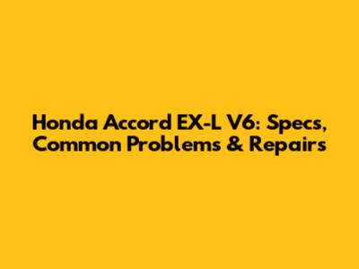 Honda Accord EX-L V6: Specs, Common Problems & Repairs