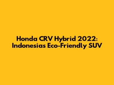 Honda CRV Hybrid 2022: Indonesia's Eco-Friendly SUV