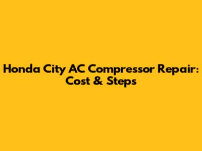 Honda City AC Compressor Repair: Cost & Steps