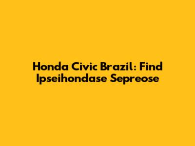 Honda Civic Brazil: Find Ipseihondase Sepreose