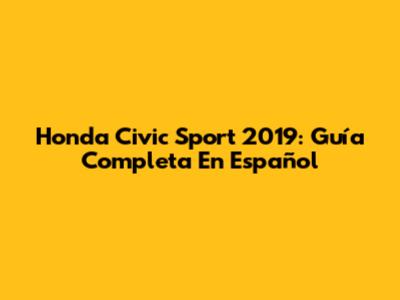 Honda Civic Sport 2019: Guía Completa En Español