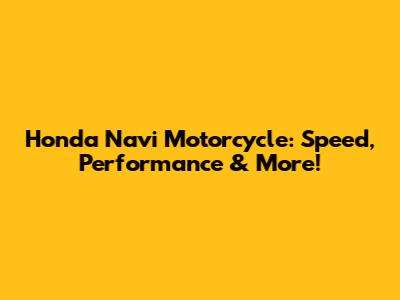 Honda Navi Motorcycle: Speed, Performance & More!