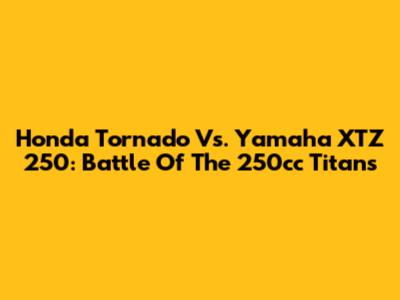 Honda Tornado Vs. Yamaha XTZ 250: Battle Of The 250cc Titans