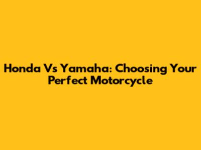 Honda Vs Yamaha: Choosing Your Perfect Motorcycle