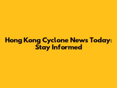 Hong Kong Cyclone News Today: Stay Informed