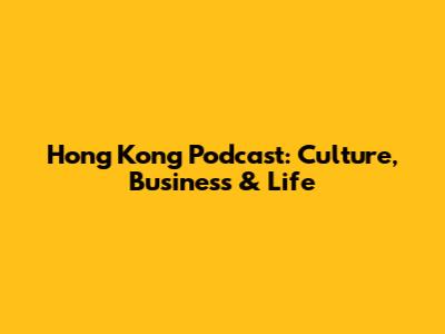 Hong Kong Podcast: Culture, Business & Life