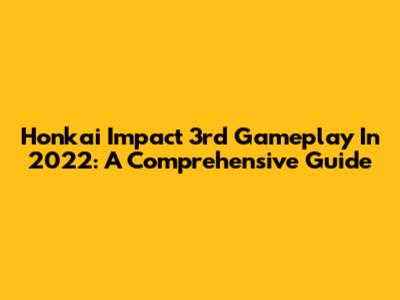Honkai Impact 3rd Gameplay In 2022: A Comprehensive Guide