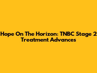 Hope On The Horizon: TNBC Stage 2 Treatment Advances