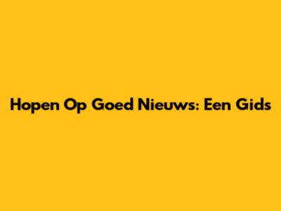 Hopen Op Goed Nieuws: Een Gids