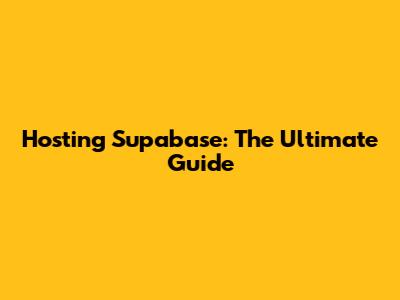 Hosting Supabase: The Ultimate Guide