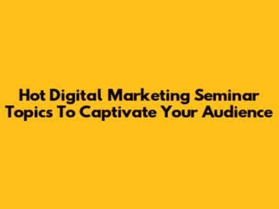 Hot Digital Marketing Seminar Topics To Captivate Your Audience