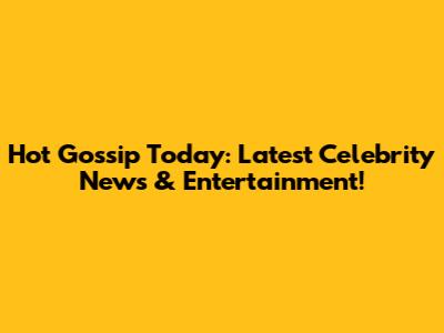 Hot Gossip Today: Latest Celebrity News & Entertainment!