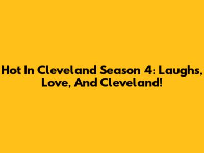 Hot In Cleveland Season 4: Laughs, Love, And Cleveland!