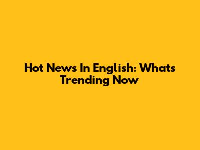 Hot News In English: What's Trending Now