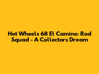 Hot Wheels '68 El Camino: Rod Squad - A Collector's Dream