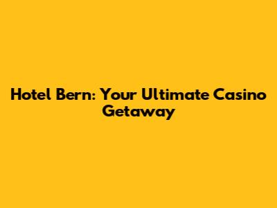 Hotel Bern: Your Ultimate Casino Getaway