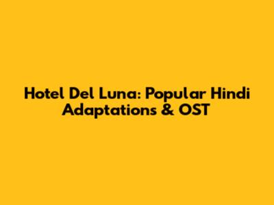 Hotel Del Luna: Popular Hindi Adaptations & OST
