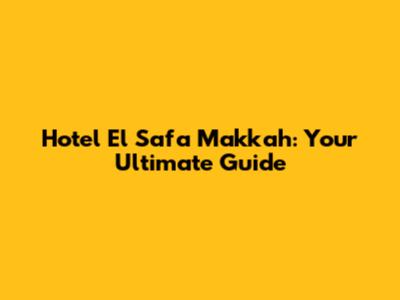 Hotel El Safa Makkah: Your Ultimate Guide