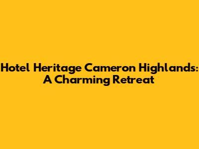 Hotel Heritage Cameron Highlands: A Charming Retreat