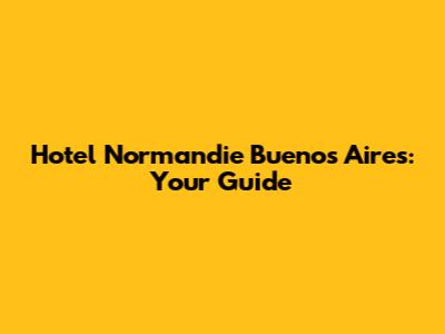 Hotel Normandie Buenos Aires: Your Guide